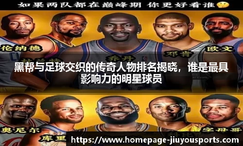 黑帮与足球交织的传奇人物排名揭晓，谁是最具影响力的明星球员