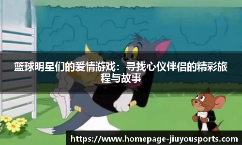 篮球明星们的爱情游戏：寻找心仪伴侣的精彩旅程与故事